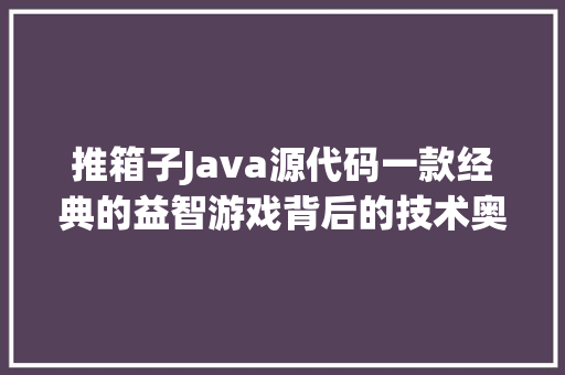 推箱子Java源代码一款经典的益智游戏背后的技术奥秘
