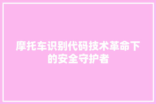 摩托车识别代码技术革命下的安全守护者