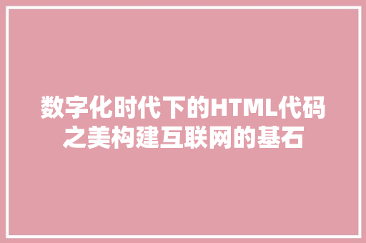 数字化时代下的HTML代码之美构建互联网的基石  第1张