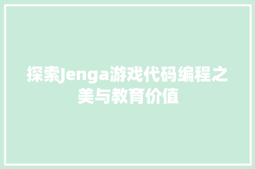 探索Jenga游戏代码编程之美与教育价值  第1张