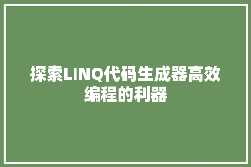 探索LINQ代码生成器高效编程的利器