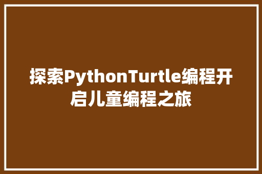探索PythonTurtle编程开启儿童编程之旅