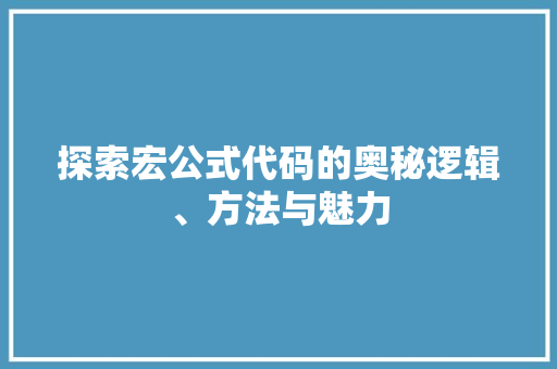 探索宏公式代码的奥秘逻辑、方法与魅力