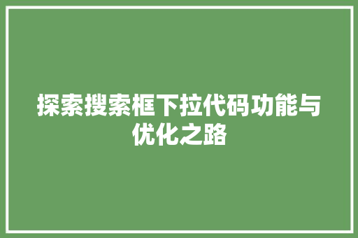 探索搜索框下拉代码功能与优化之路