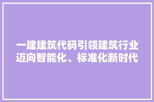 一建建筑代码引领建筑行业迈向智能化、标准化新时代