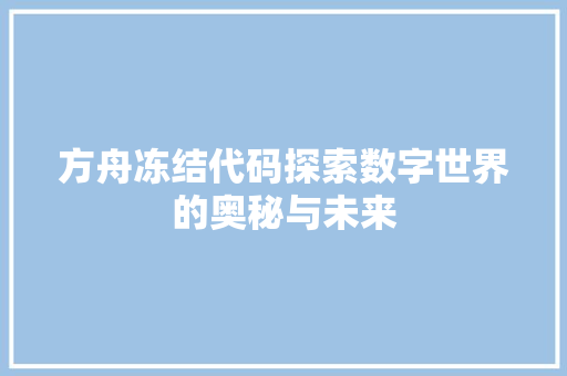 方舟冻结代码探索数字世界的奥秘与未来