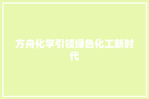 方舟化学引领绿色化工新时代