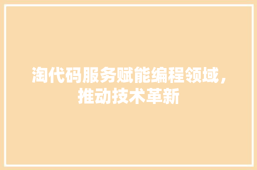 淘代码服务赋能编程领域，推动技术革新