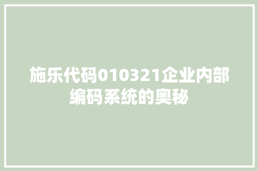 施乐代码010321企业内部编码系统的奥秘