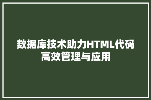 数据库技术助力HTML代码高效管理与应用  第1张