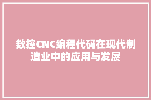 数控CNC编程代码在现代制造业中的应用与发展