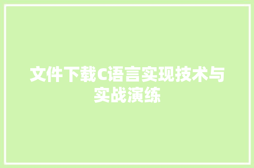 文件下载C语言实现技术与实战演练