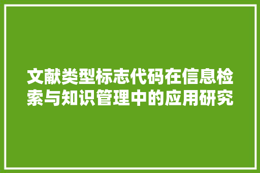 文献类型标志代码在信息检索与知识管理中的应用研究