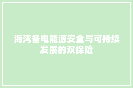 海湾备电能源安全与可持续发展的双保险