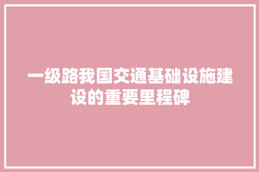 一级路我国交通基础设施建设的重要里程碑