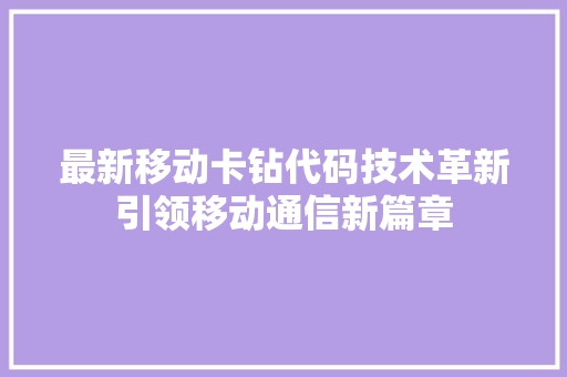 最新移动卡钻代码技术革新引领移动通信新篇章  第1张
