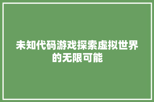 未知代码游戏探索虚拟世界的无限可能