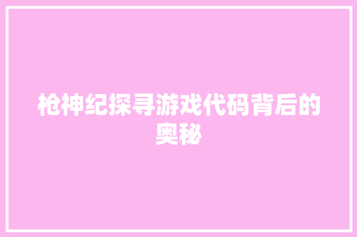 枪神纪探寻游戏代码背后的奥秘  第1张