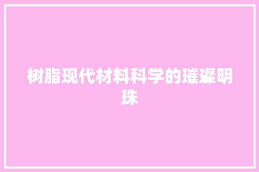 树脂现代材料科学的璀璨明珠