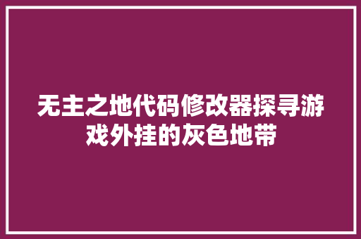 无主之地代码修改器探寻游戏外挂的灰色地带