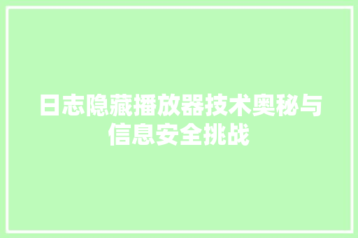 日志隐藏播放器技术奥秘与信息安全挑战  第1张