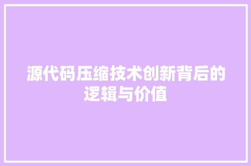 源代码压缩技术创新背后的逻辑与价值