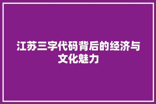 江苏三字代码背后的经济与文化魅力