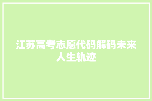江苏高考志愿代码解码未来人生轨迹
