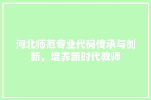 河北师范专业代码传承与创新，培养新时代教师