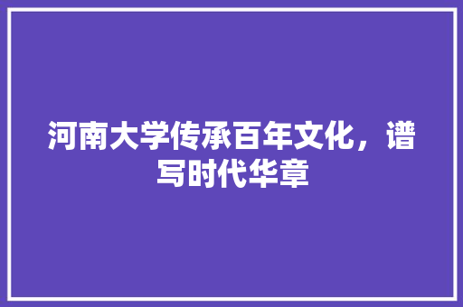 河南大学传承百年文化，谱写时代华章