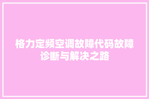 格力定频空调故障代码故障诊断与解决之路