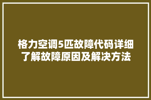 格力空调5匹故障代码详细了解故障原因及解决方法  第1张