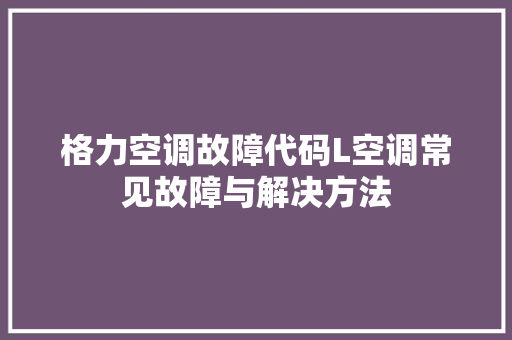 格力空调故障代码L空调常见故障与解决方法  第1张