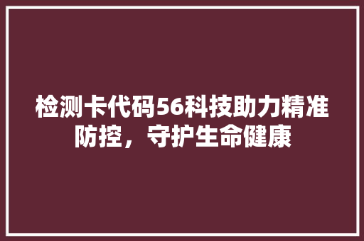 检测卡代码56科技助力精准防控，守护生命健康