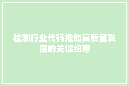 检测行业代码推动高质量发展的关键纽带