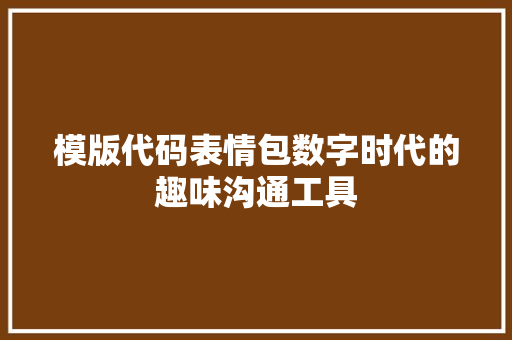 模版代码表情包数字时代的趣味沟通工具