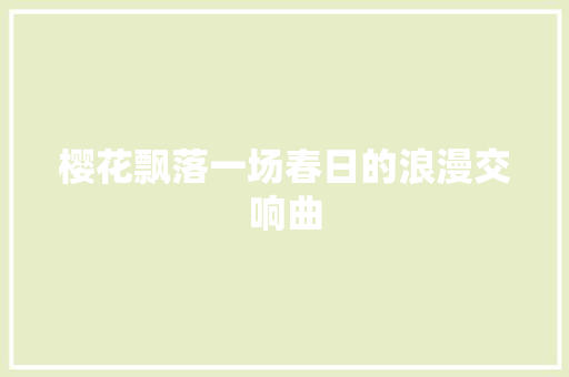 樱花飘落一场春日的浪漫交响曲