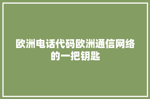 欧洲电话代码欧洲通信网络的一把钥匙