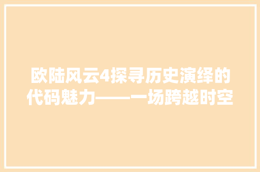 欧陆风云4探寻历史演绎的代码魅力——一场跨越时空的编程之旅