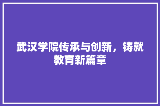 武汉学院传承与创新，铸就教育新篇章