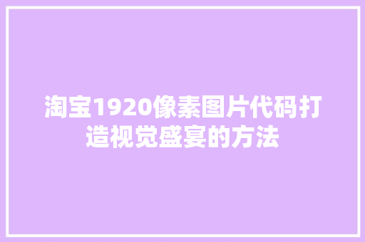 淘宝1920像素图片代码打造视觉盛宴的方法