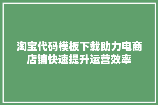 淘宝代码模板下载助力电商店铺快速提升运营效率