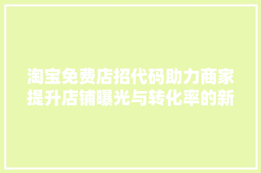 淘宝免费店招代码助力商家提升店铺曝光与转化率的新利器