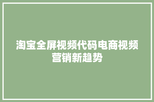 淘宝全屏视频代码电商视频营销新趋势