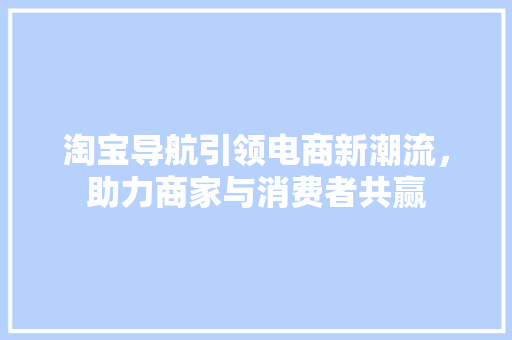 淘宝导航引领电商新潮流，助力商家与消费者共赢