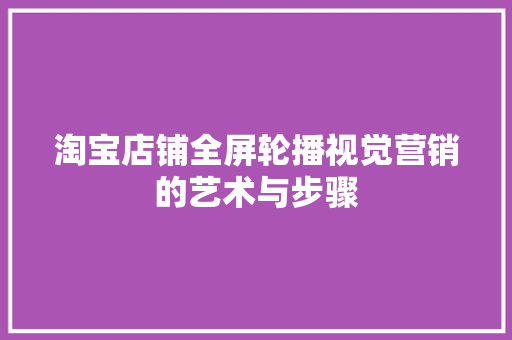 淘宝店铺全屏轮播视觉营销的艺术与步骤