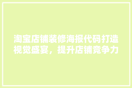 淘宝店铺装修海报代码打造视觉盛宴，提升店铺竞争力