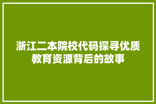 浙江二本院校代码探寻优质教育资源背后的故事