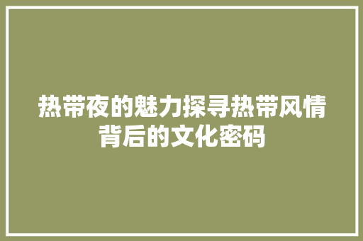 热带夜的魅力探寻热带风情背后的文化密码