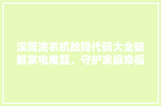 滚筒洗衣机故障代码大全破解家电难题，守护家庭幸福